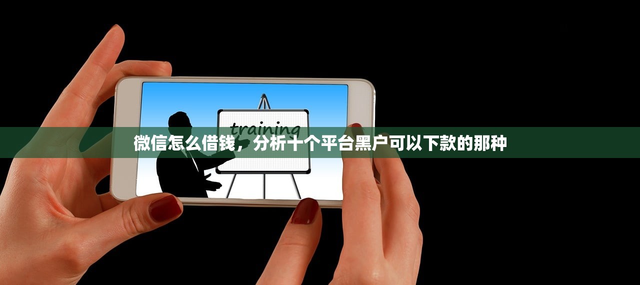 微信怎么借钱，分析十个平台黑户可以下款的那种