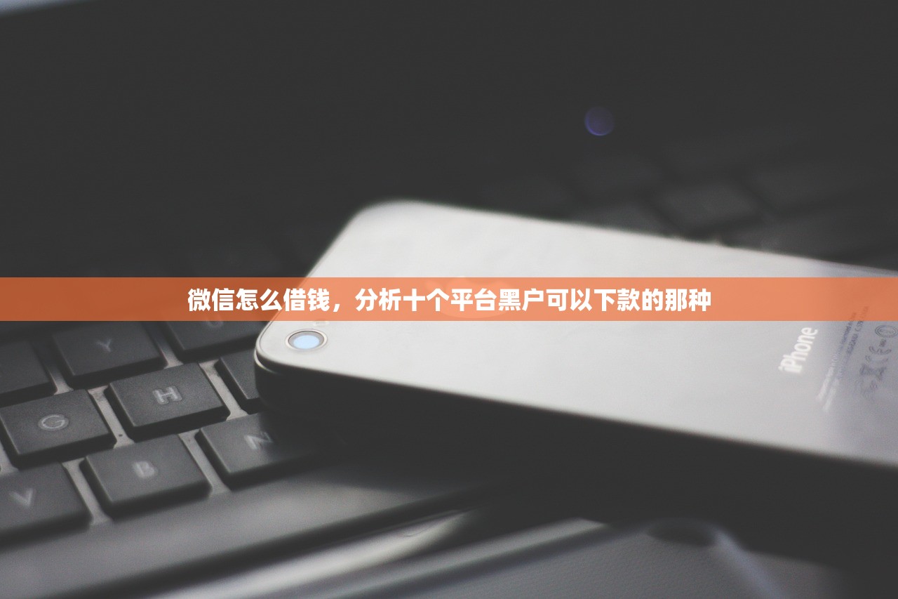 微信怎么借钱，分析十个平台黑户可以下款的那种
