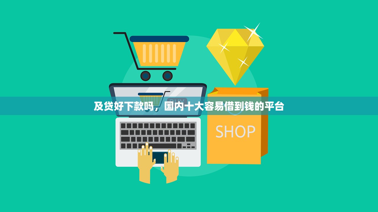 及贷好下款吗，国内十大容易借到钱的平台