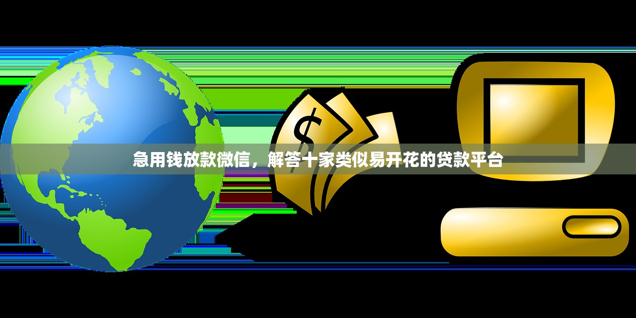 急用钱放款微信，解答十家类似易开花的贷款平台