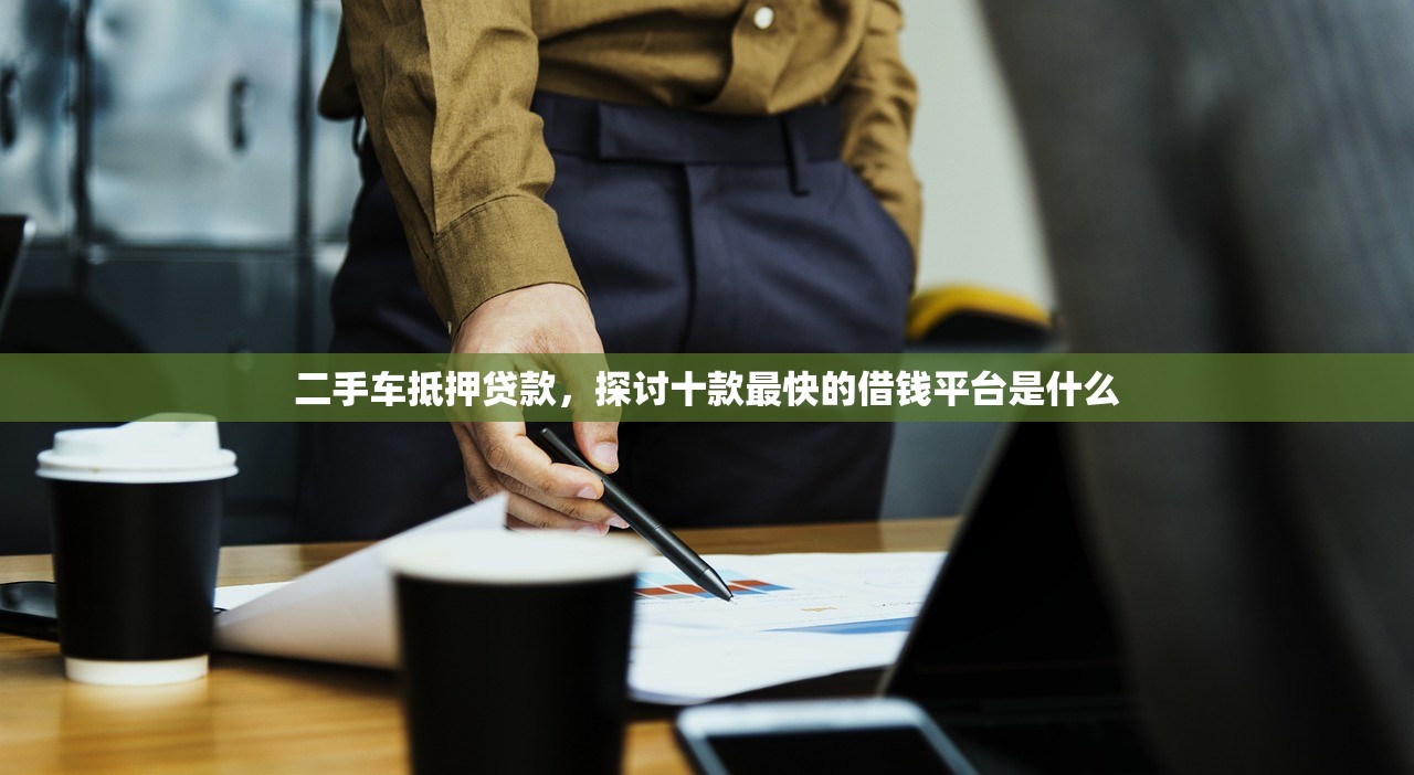 二手车抵押贷款，探讨十款最快的借钱平台是什么