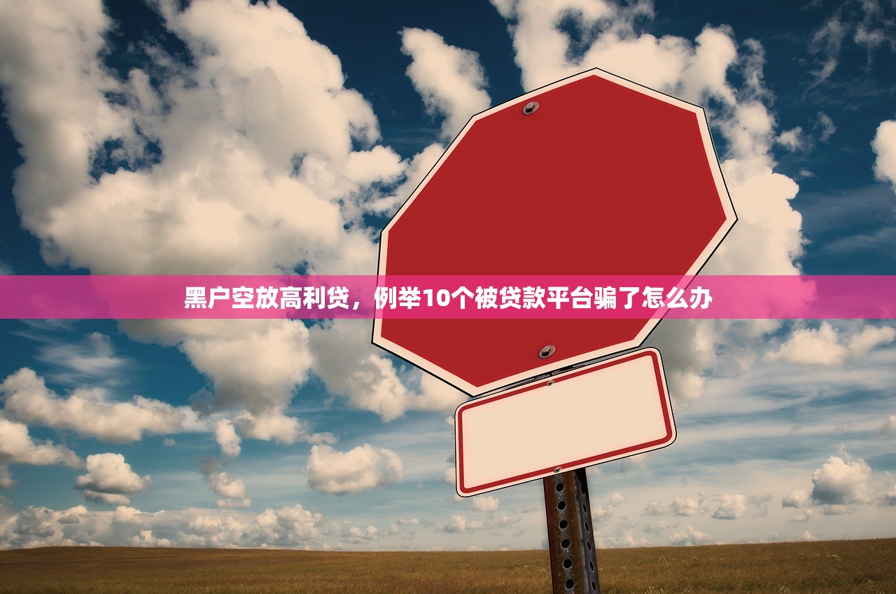 黑户空放高利贷，例举10个被贷款平台骗了怎么办