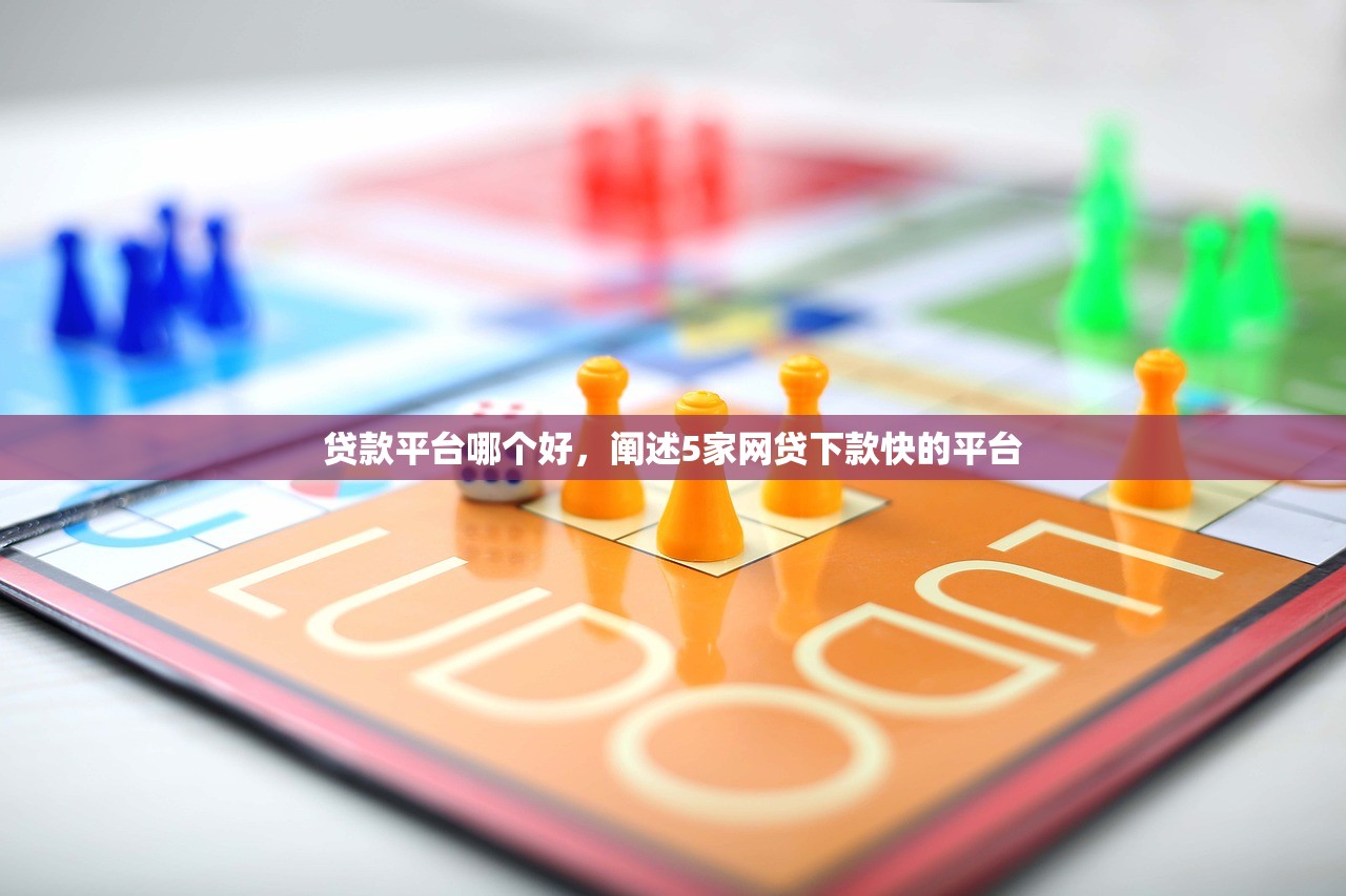 贷款平台哪个好，阐述5家网贷下款快的平台