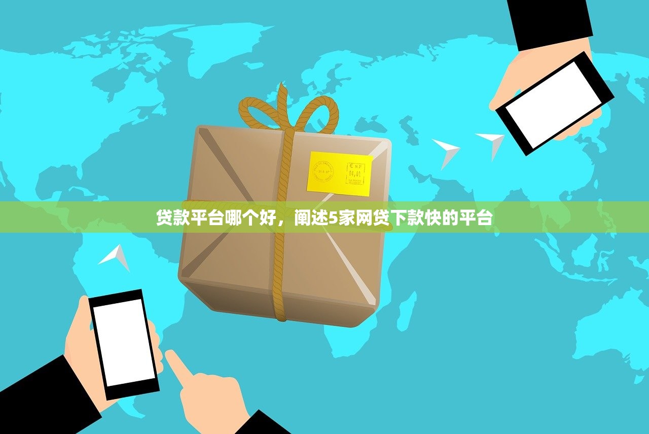 贷款平台哪个好，阐述5家网贷下款快的平台