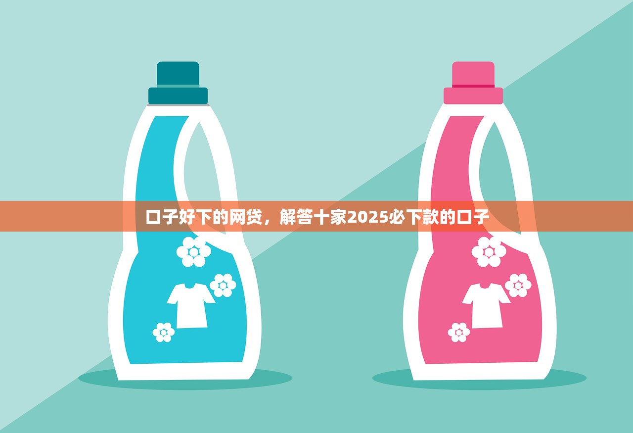 口子好下的网贷，解答十家2025必下款的口子