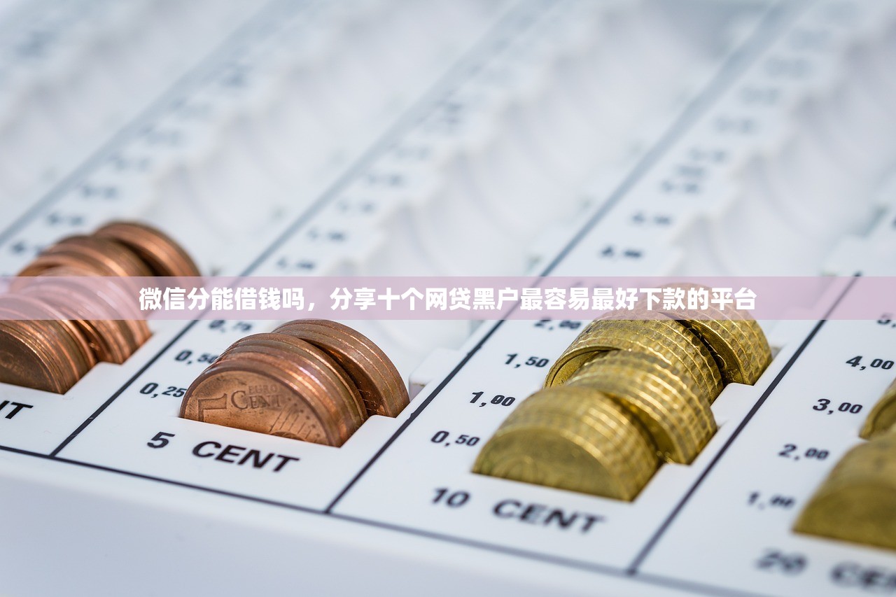 微信分能借钱吗，分享十个网贷黑户最容易最好下款的平台