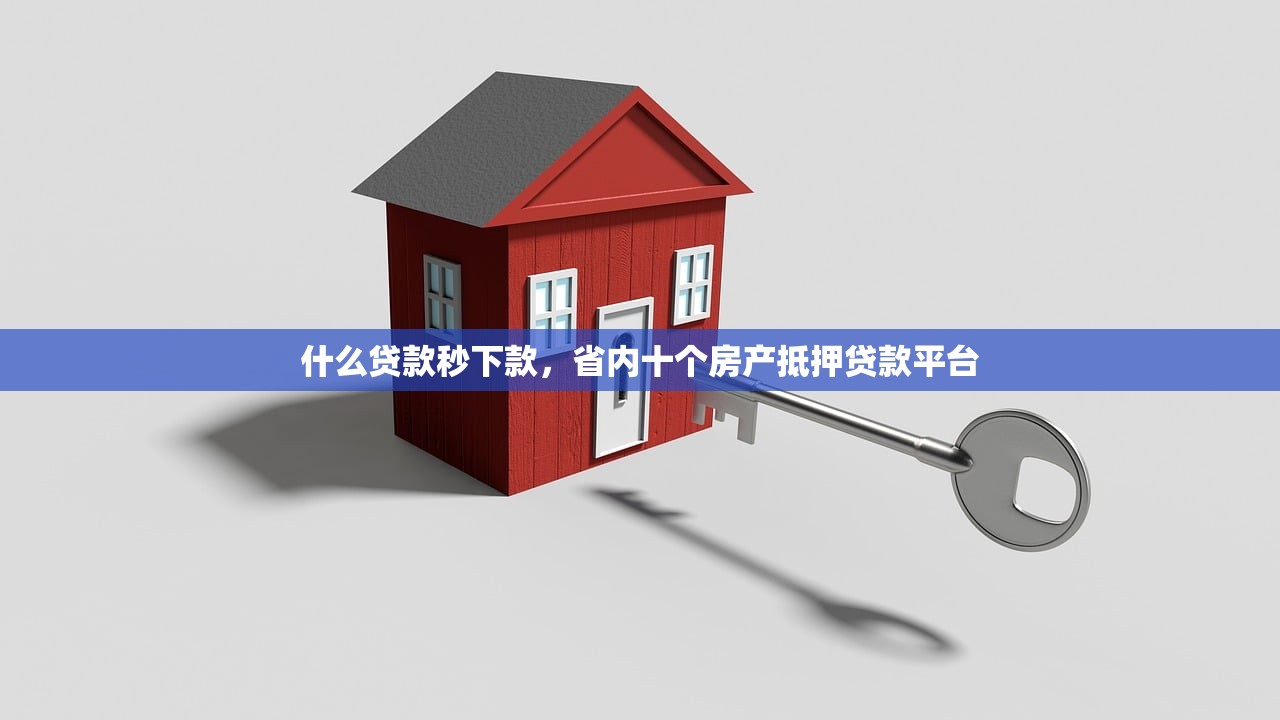 什么贷款秒下款，省内十个房产抵押贷款平台