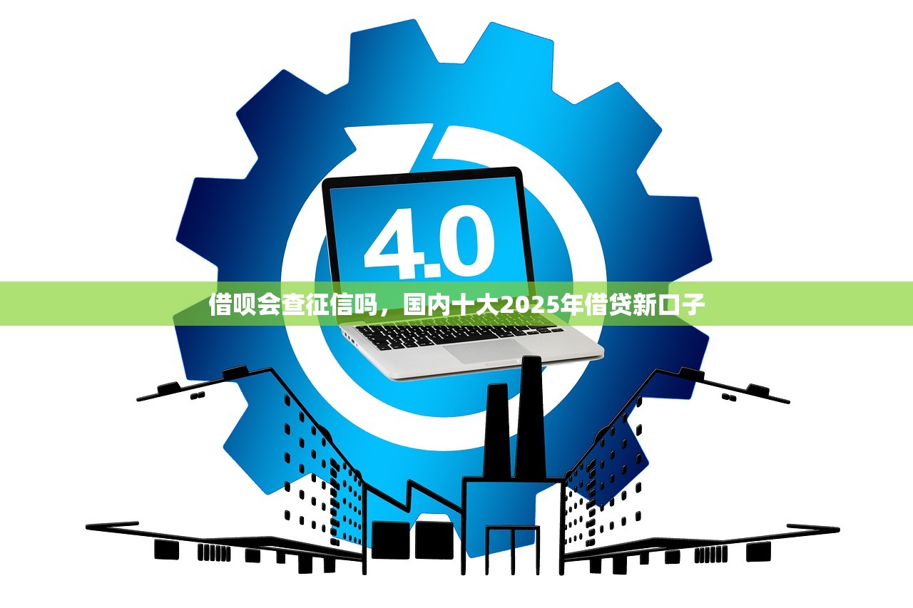 借呗会查征信吗，国内十大2025年借贷新口子