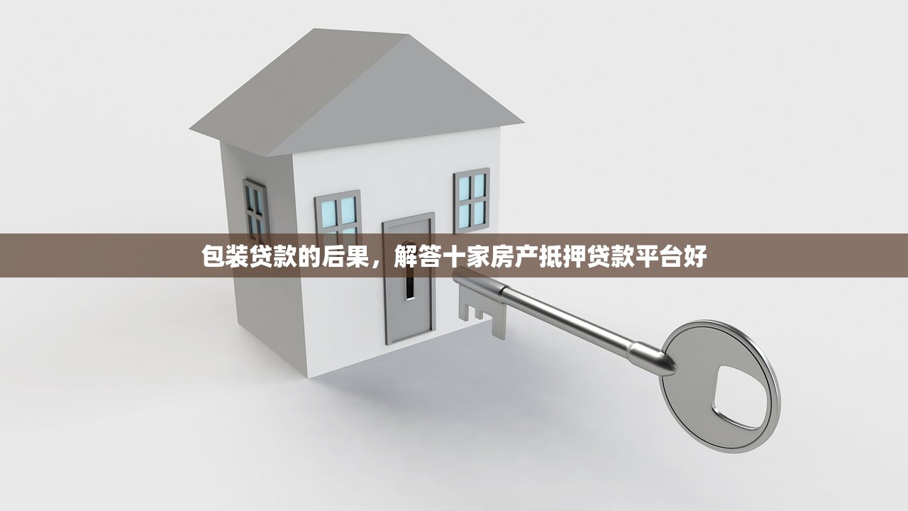 包装贷款的后果，解答十家房产抵押贷款平台好
