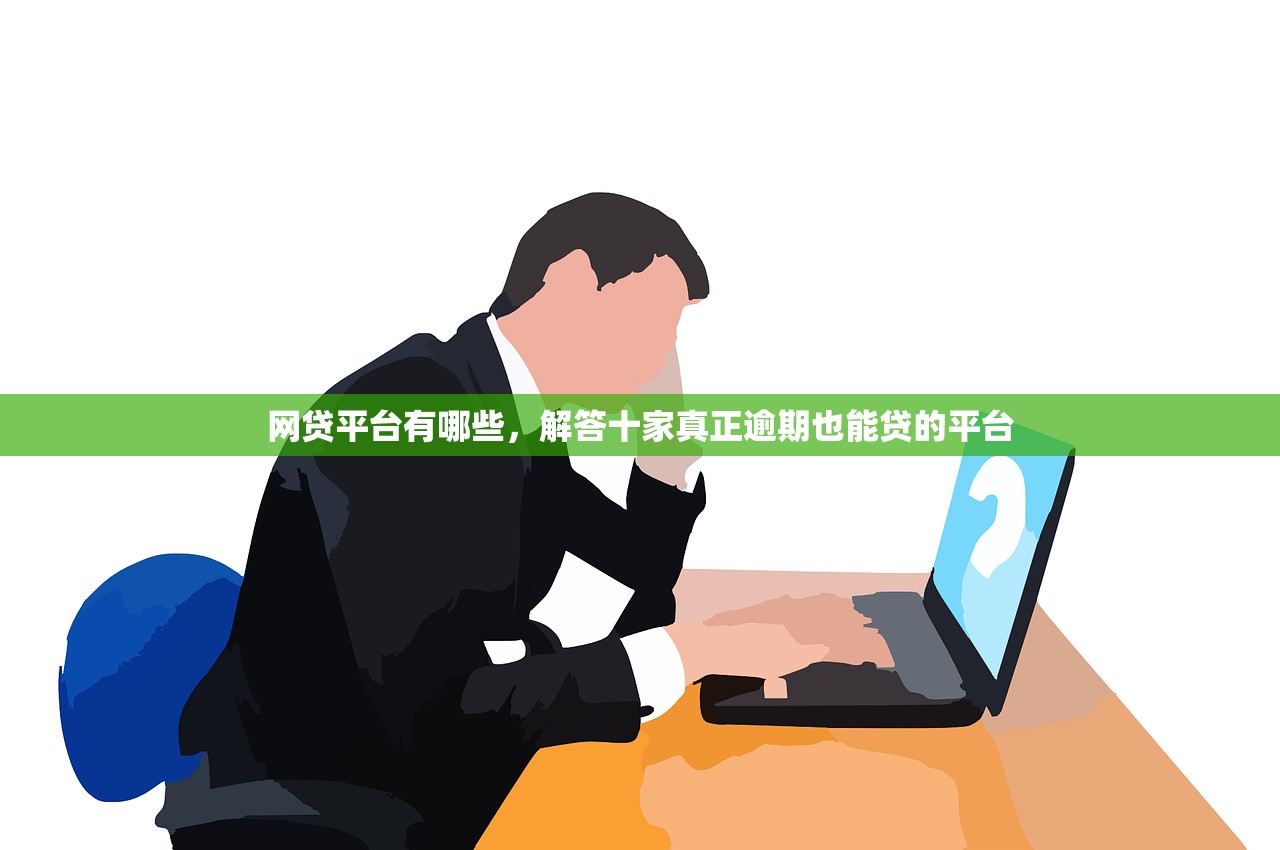 网贷平台有哪些，解答十家真正逾期也能贷的平台