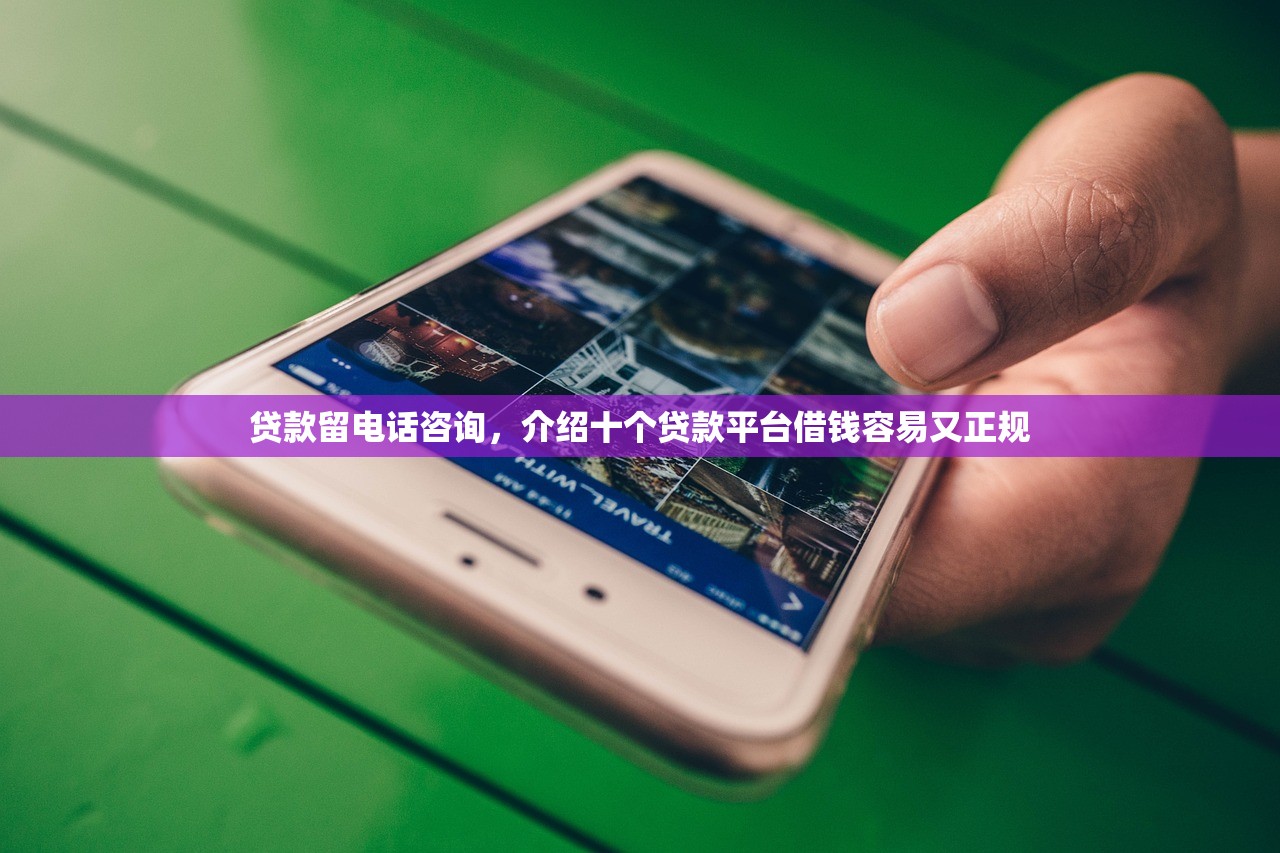 贷款留电话咨询，介绍十个贷款平台借钱容易又正规
