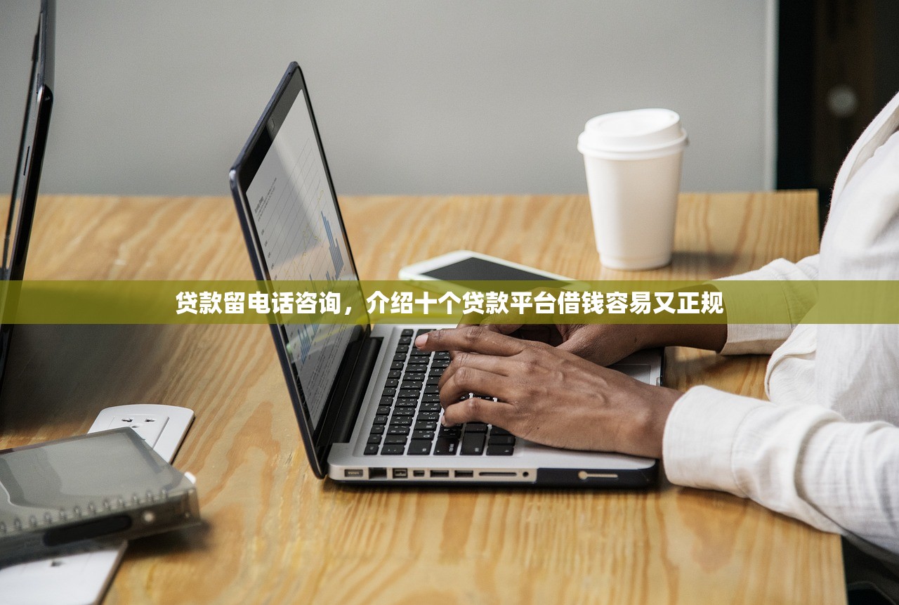 贷款留电话咨询，介绍十个贷款平台借钱容易又正规