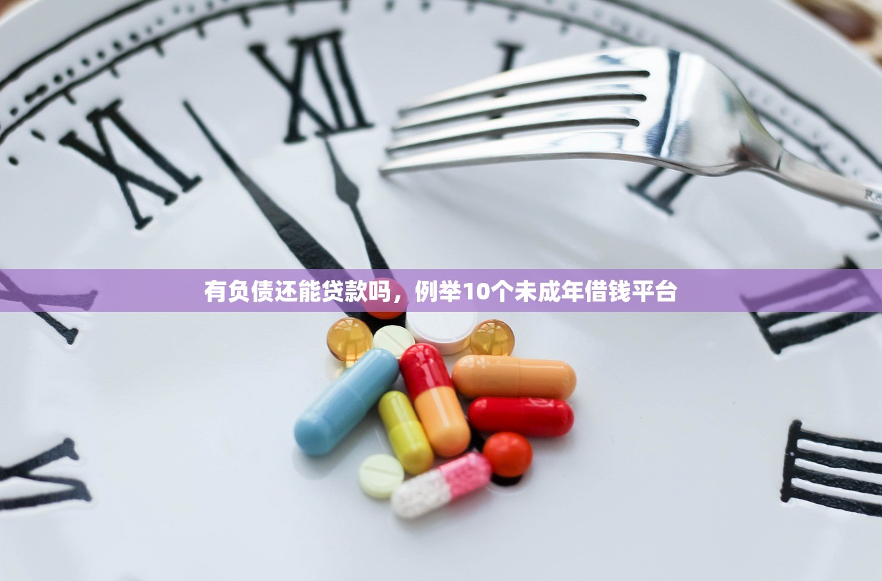 有负债还能贷款吗，例举10个未成年借钱平台