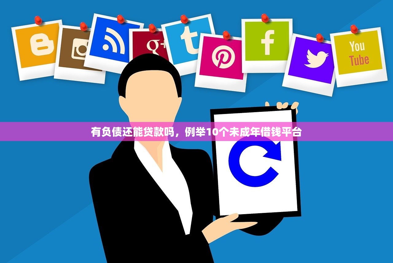 有负债还能贷款吗，例举10个未成年借钱平台