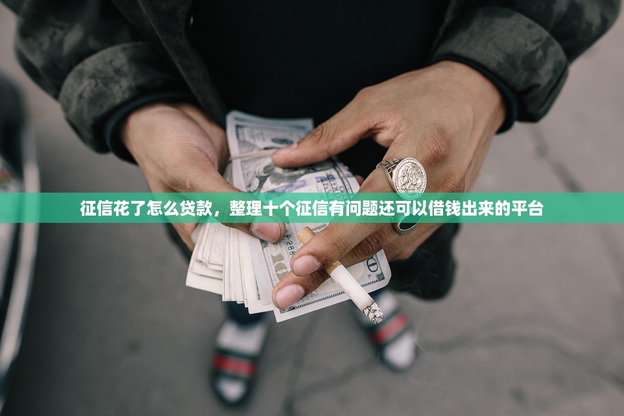 征信花了怎么贷款，整理十个征信有问题还可以借钱出来的平台