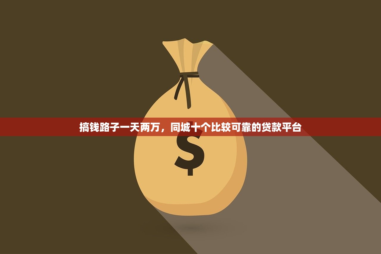 搞钱路子一天两万，同城十个比较可靠的贷款平台