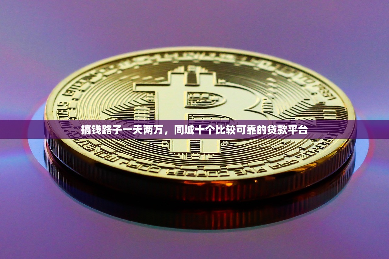 搞钱路子一天两万，同城十个比较可靠的贷款平台