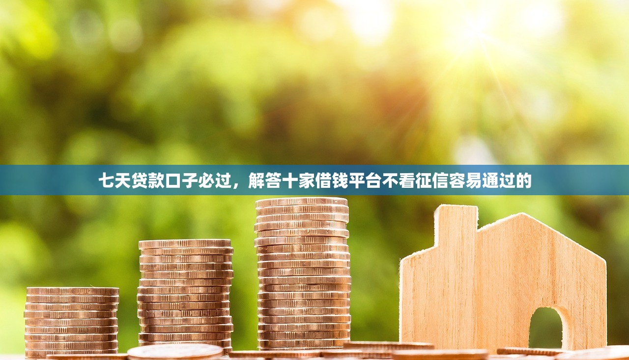 七天贷款口子必过，解答十家借钱平台不看征信容易通过的