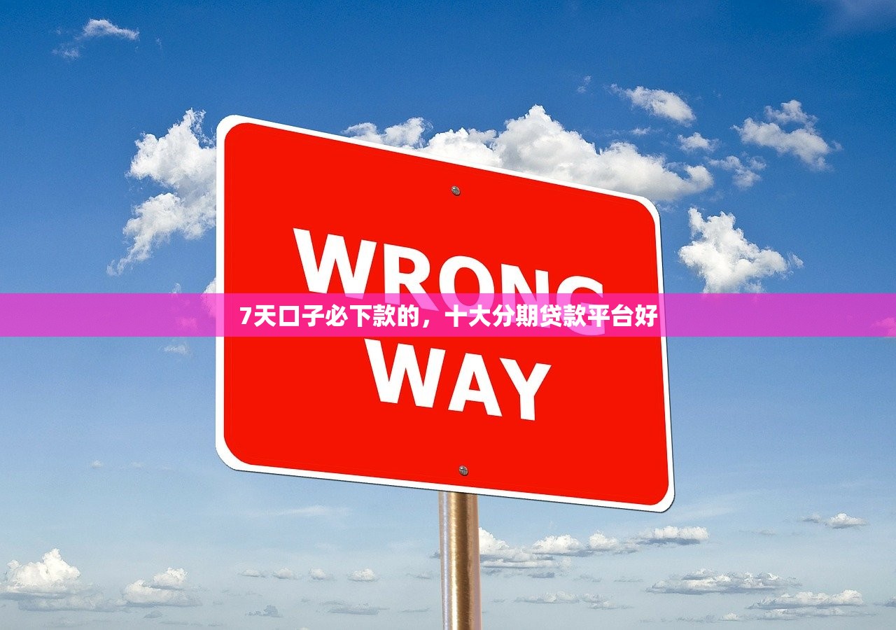 7天口子必下款的，十大分期贷款平台好