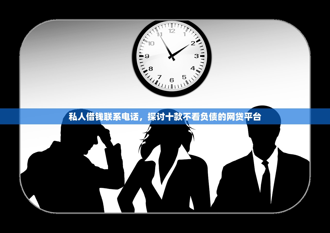 私人借钱联系电话，探讨十款不看负债的网贷平台
