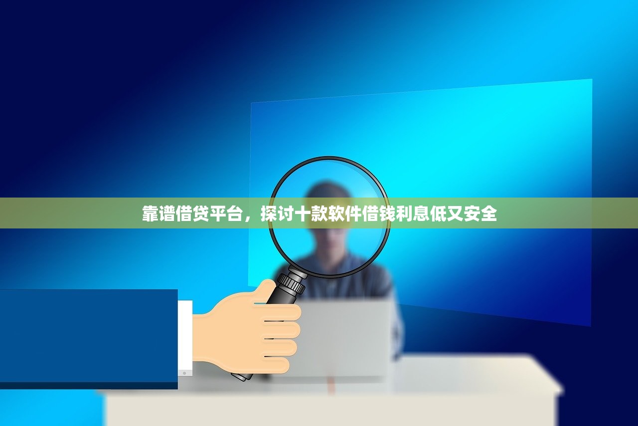 靠谱借贷平台，探讨十款软件借钱利息低又安全