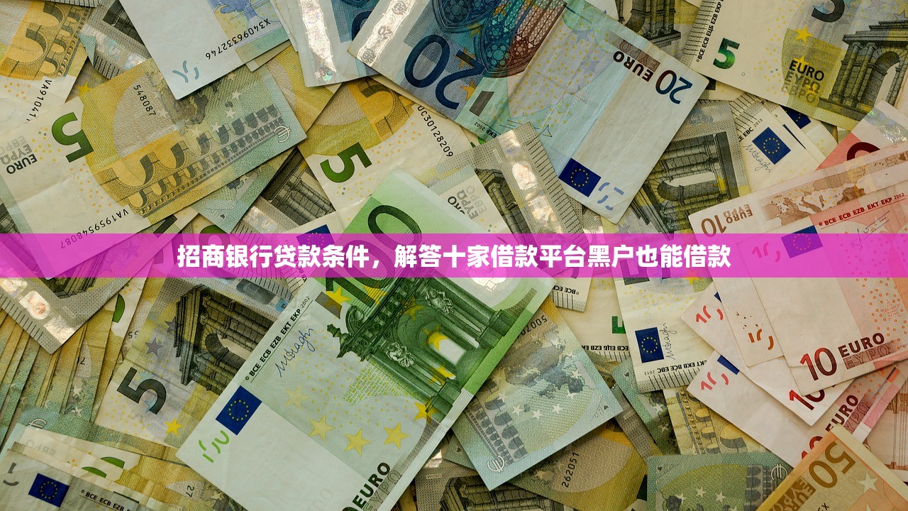 招商银行贷款条件，解答十家借款平台黑户也能借款