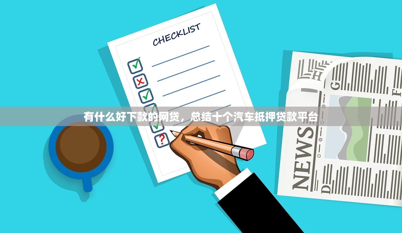 有什么好下款的网贷，总结十个汽车抵押贷款平台