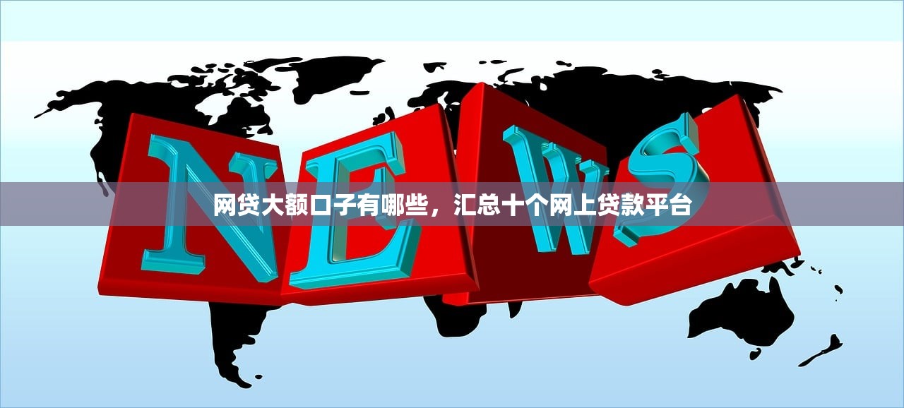 网贷大额口子有哪些，汇总十个网上贷款平台