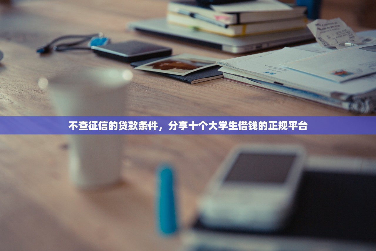 不查征信的贷款条件，分享十个大学生借钱的正规平台