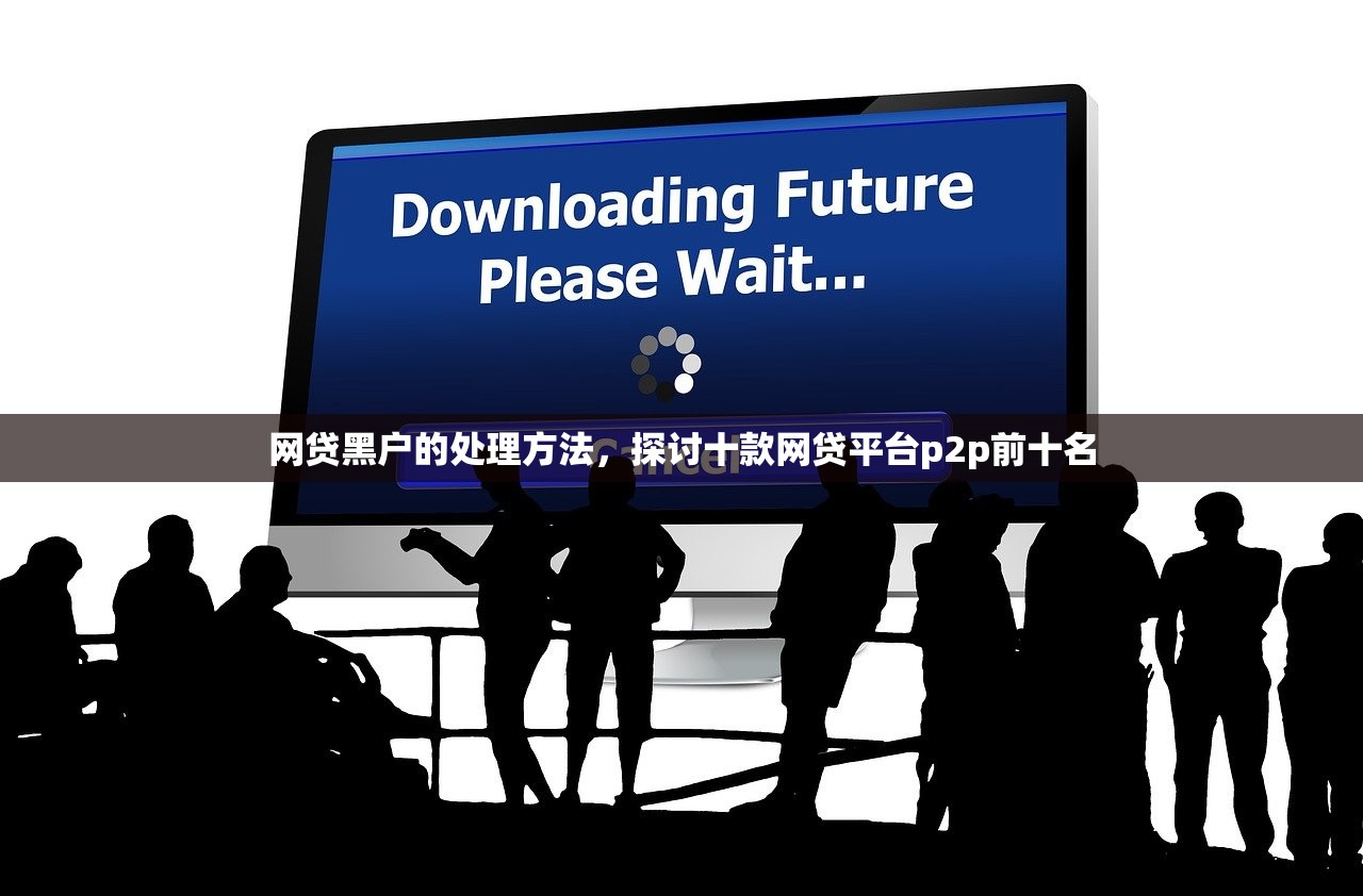 网贷黑户的处理方法，探讨十款网贷平台p2p前十名