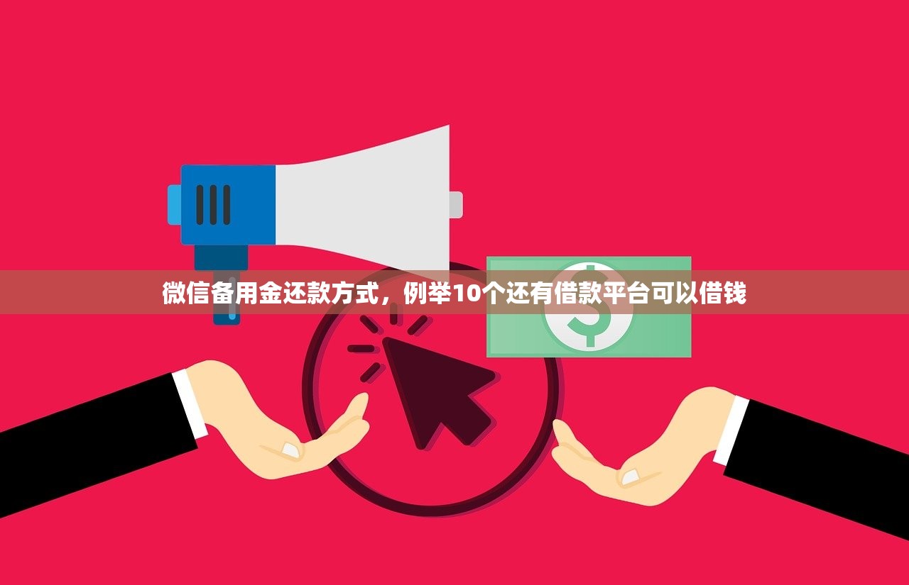 微信备用金还款方式，例举10个还有借款平台可以借钱