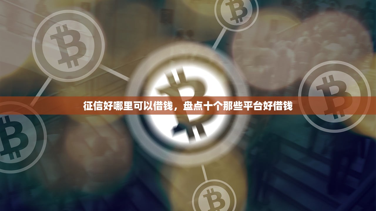 征信好哪里可以借钱，盘点十个那些平台好借钱