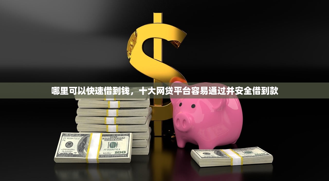 哪里可以快速借到钱，十大网贷平台容易通过并安全借到款