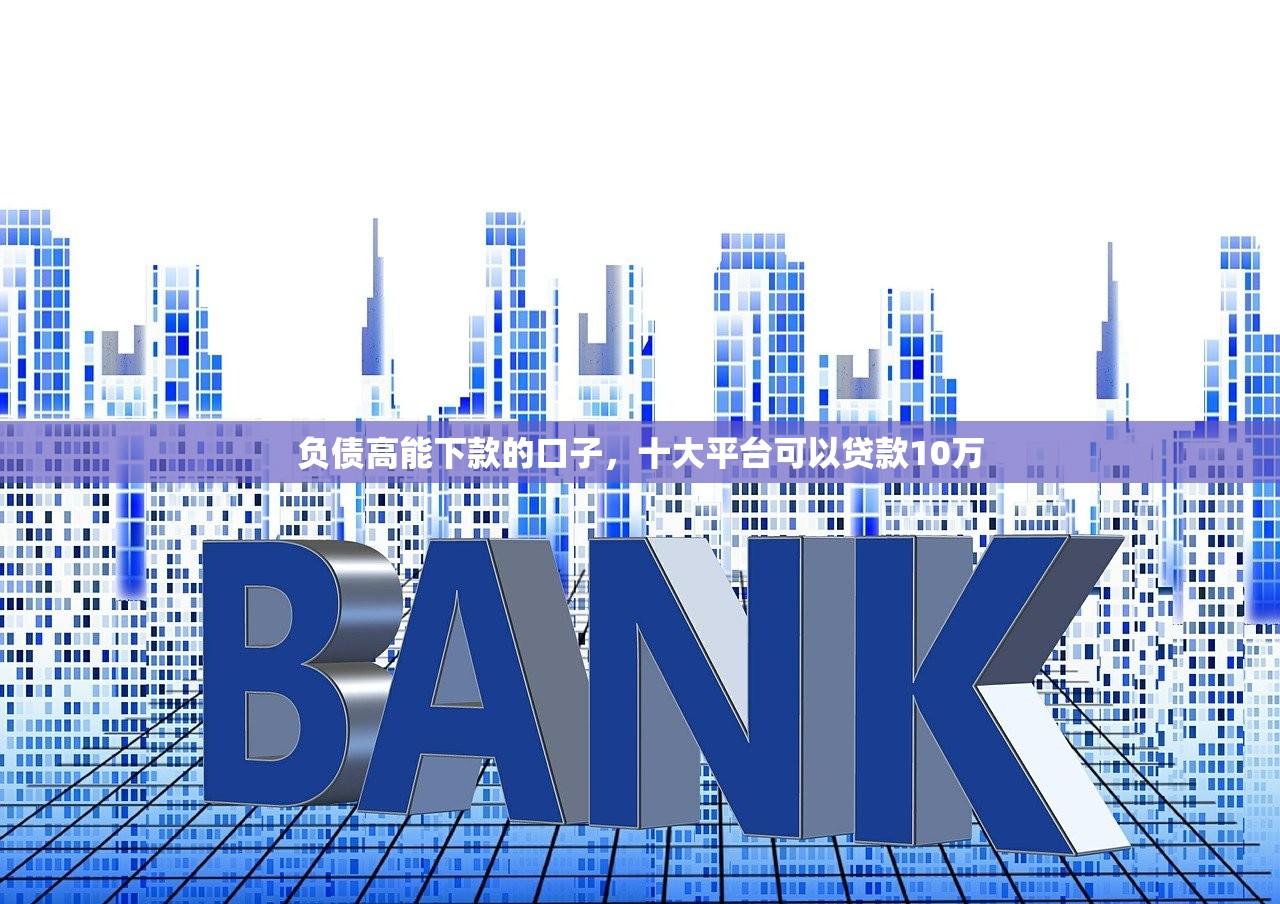 负债高能下款的口子，十大平台可以贷款10万