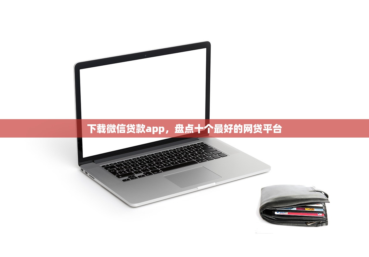 下载微信贷款app，盘点十个最好的网贷平台