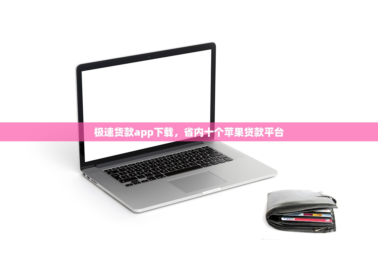 极速货款app下载，省内十个苹果贷款平台