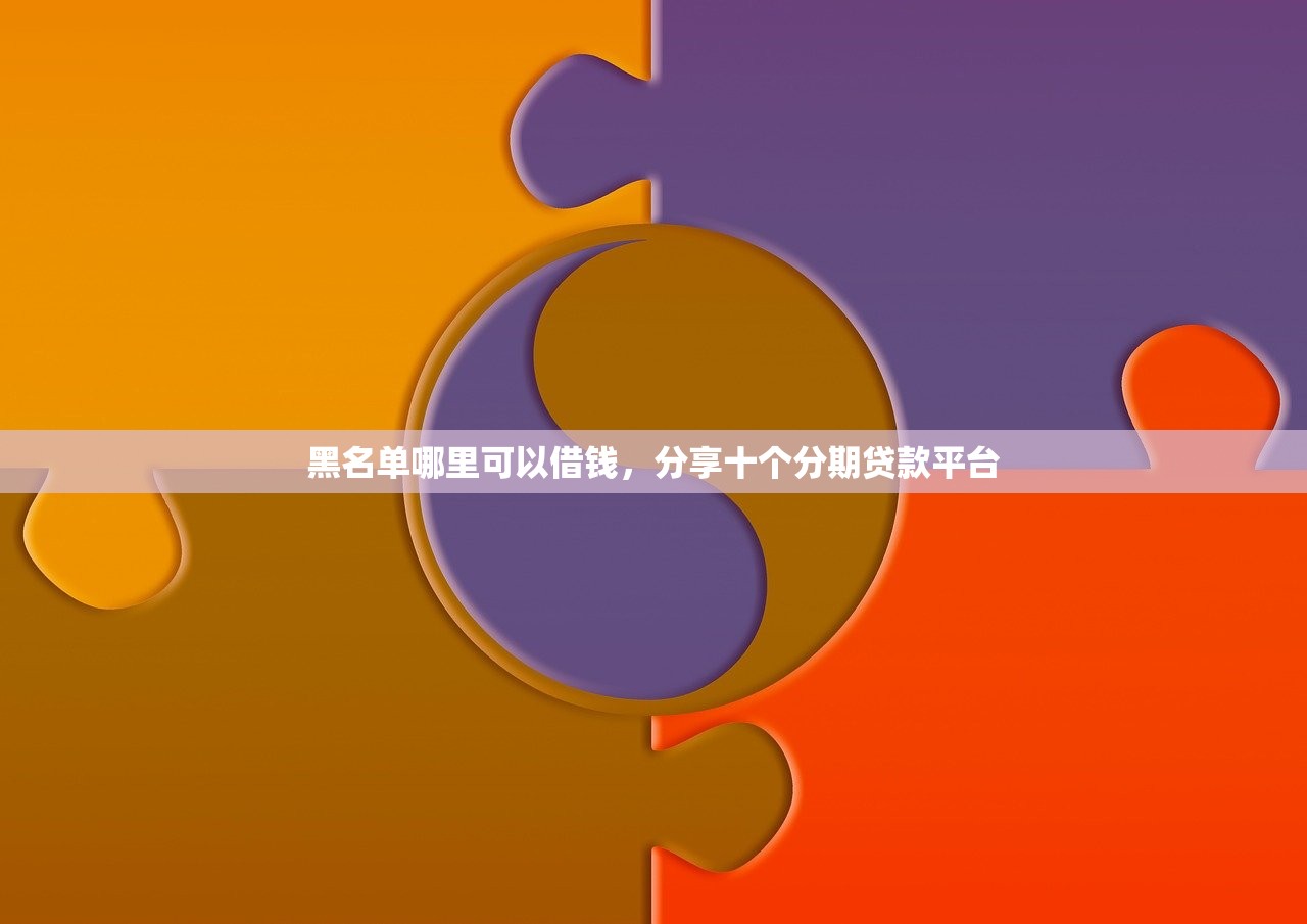 黑名单哪里可以借钱，分享十个分期贷款平台