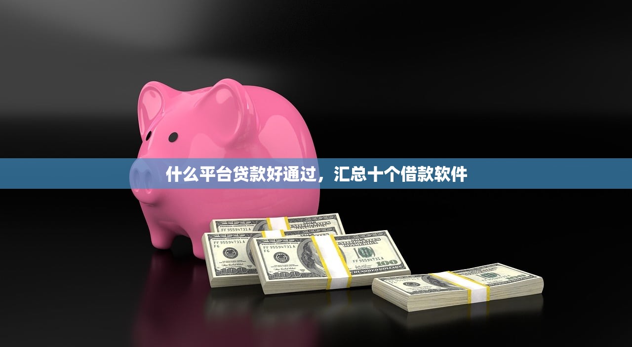 什么平台贷款好通过，汇总十个借款软件