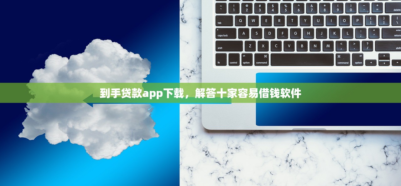 到手贷款app下载，解答十家容易借钱软件
