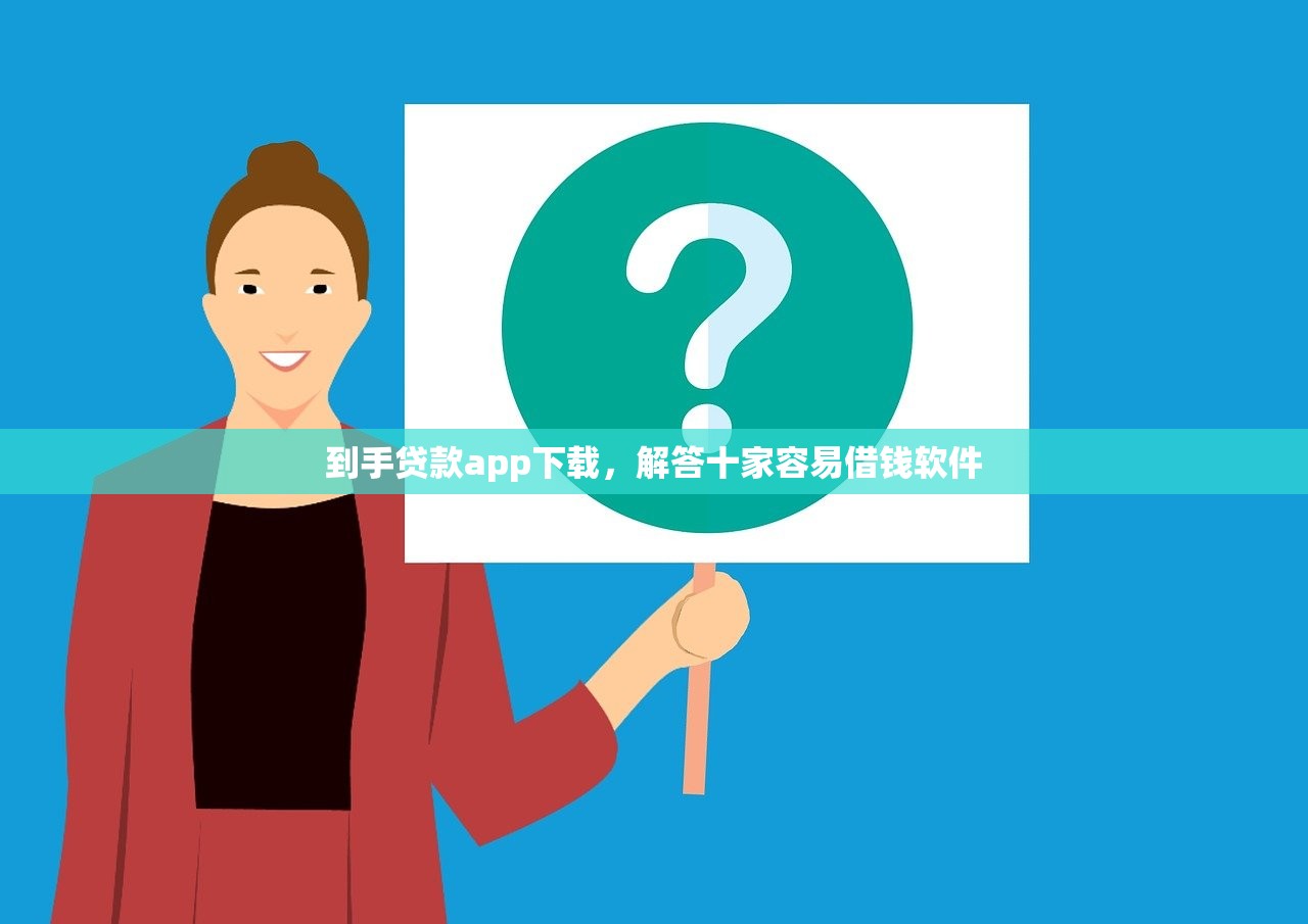 到手贷款app下载，解答十家容易借钱软件