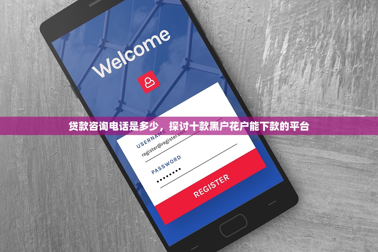 贷款咨询电话是多少，探讨十款黑户花户能下款的平台