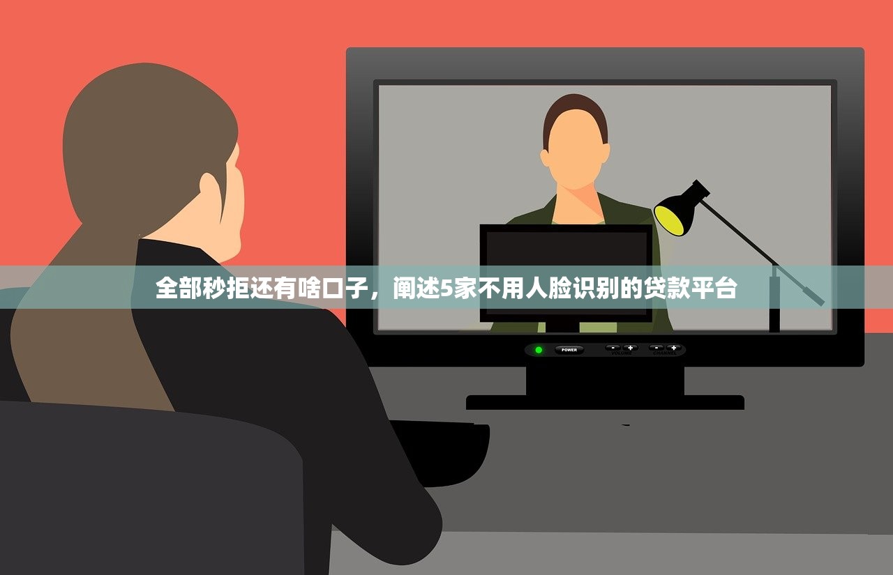 全部秒拒还有啥口子，阐述5家不用人脸识别的贷款平台