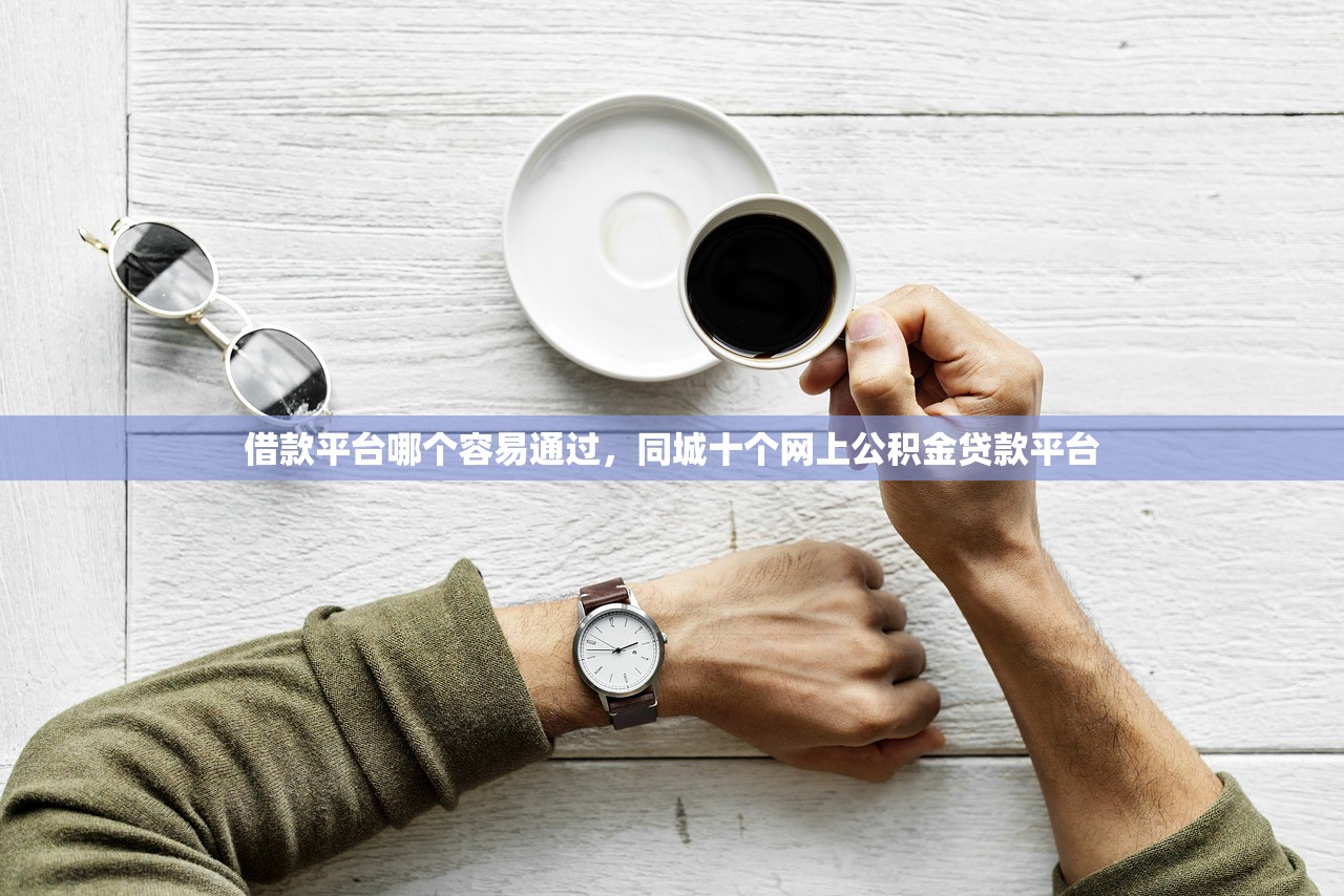 借款平台哪个容易通过，同城十个网上公积金贷款平台