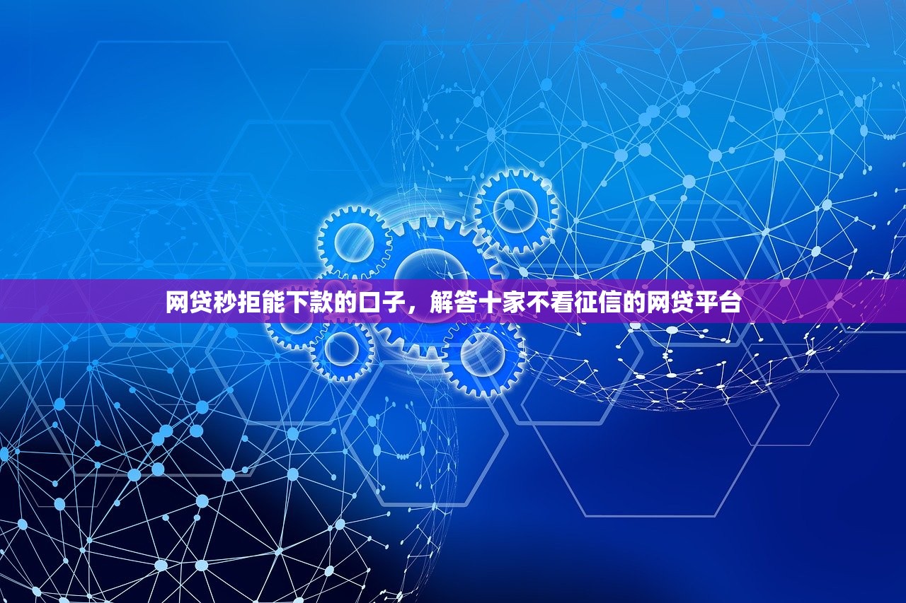 网贷秒拒能下款的口子，解答十家不看征信的网贷平台