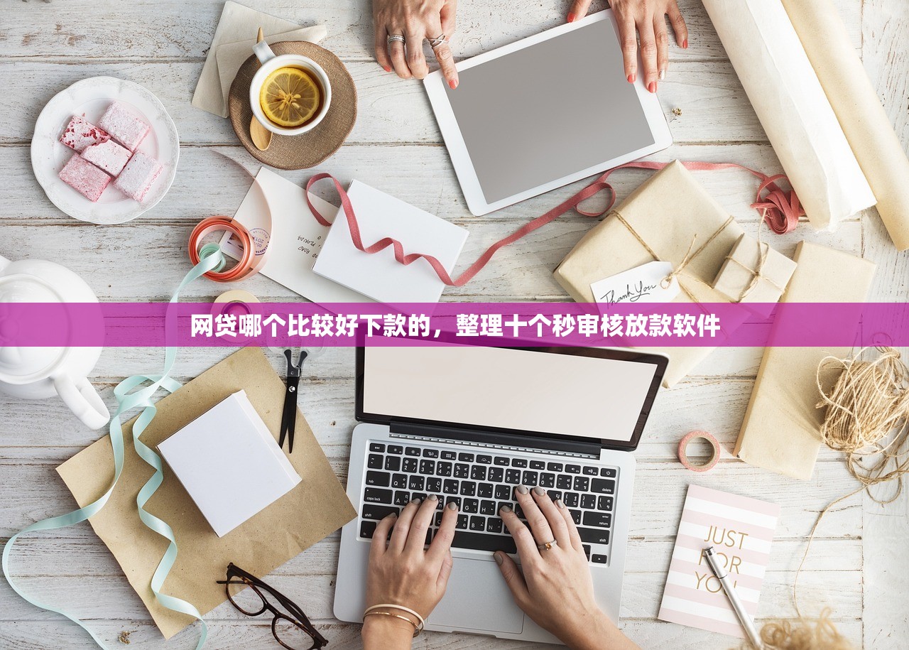 网贷哪个比较好下款的，整理十个秒审核放款软件