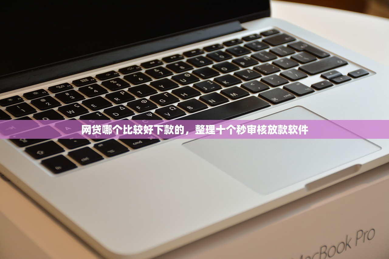 网贷哪个比较好下款的，整理十个秒审核放款软件