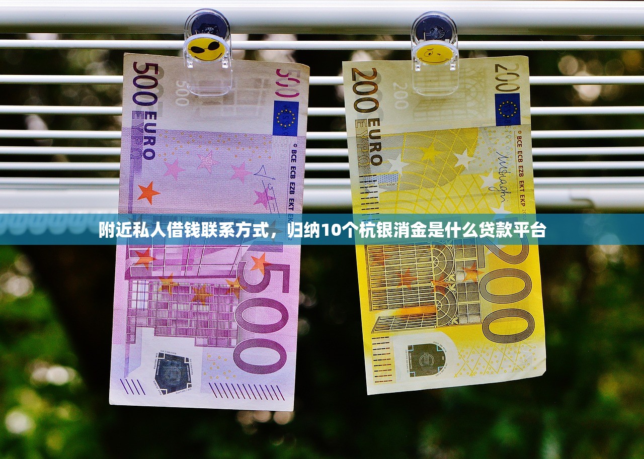 附近私人借钱联系方式，归纳10个杭银消金是什么贷款平台