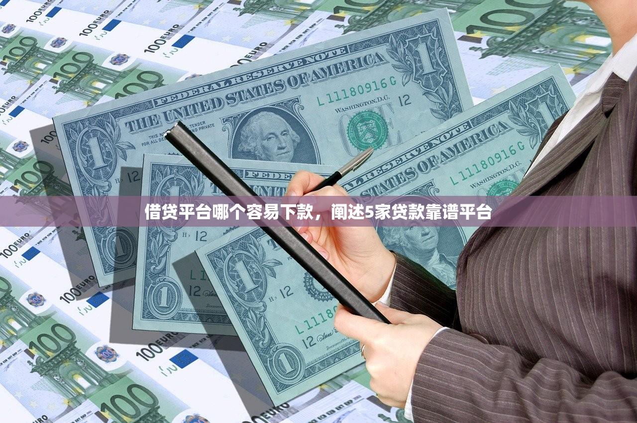借贷平台哪个容易下款，阐述5家贷款靠谱平台