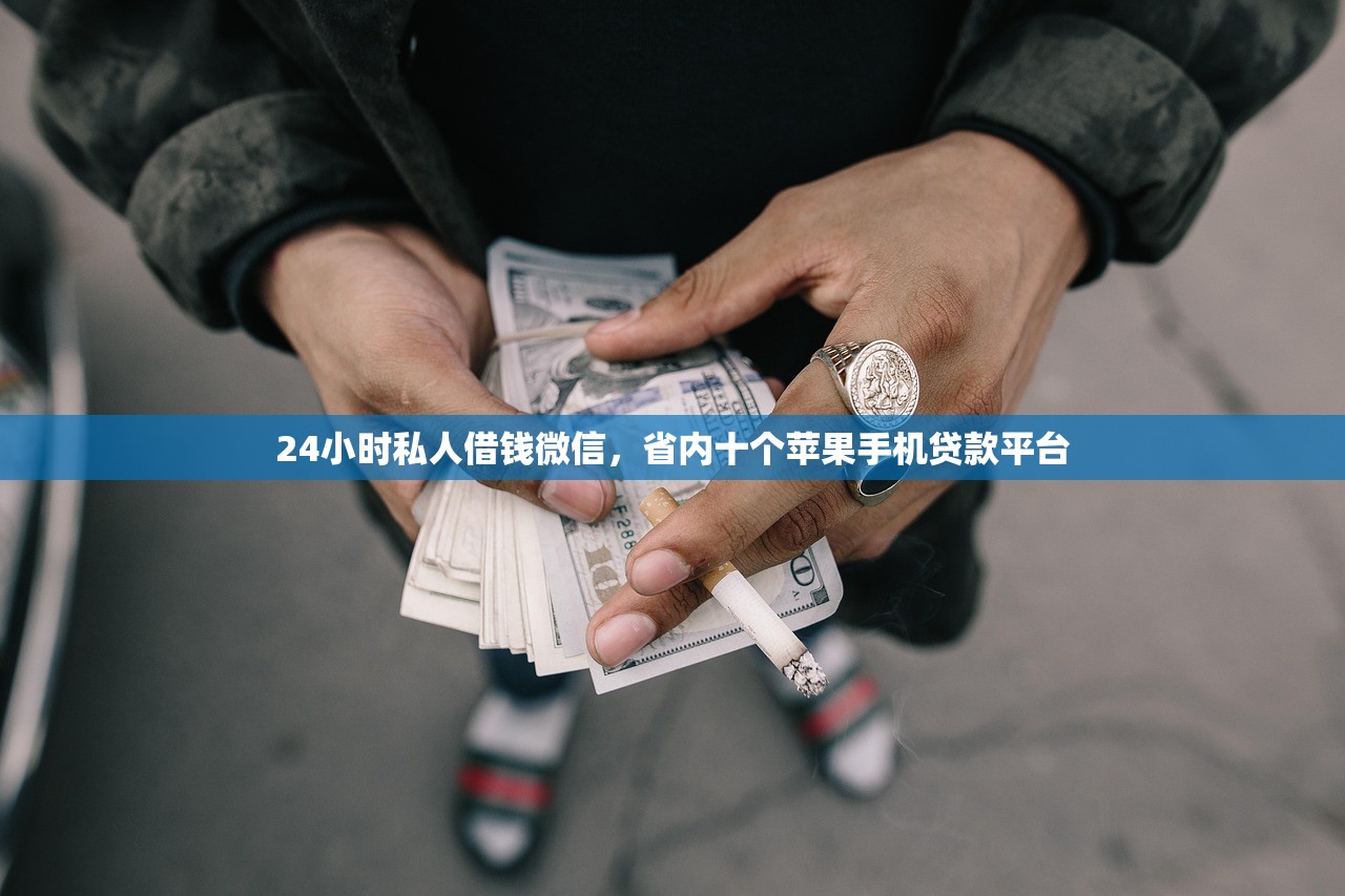24小时私人借钱微信，省内十个苹果手机贷款平台