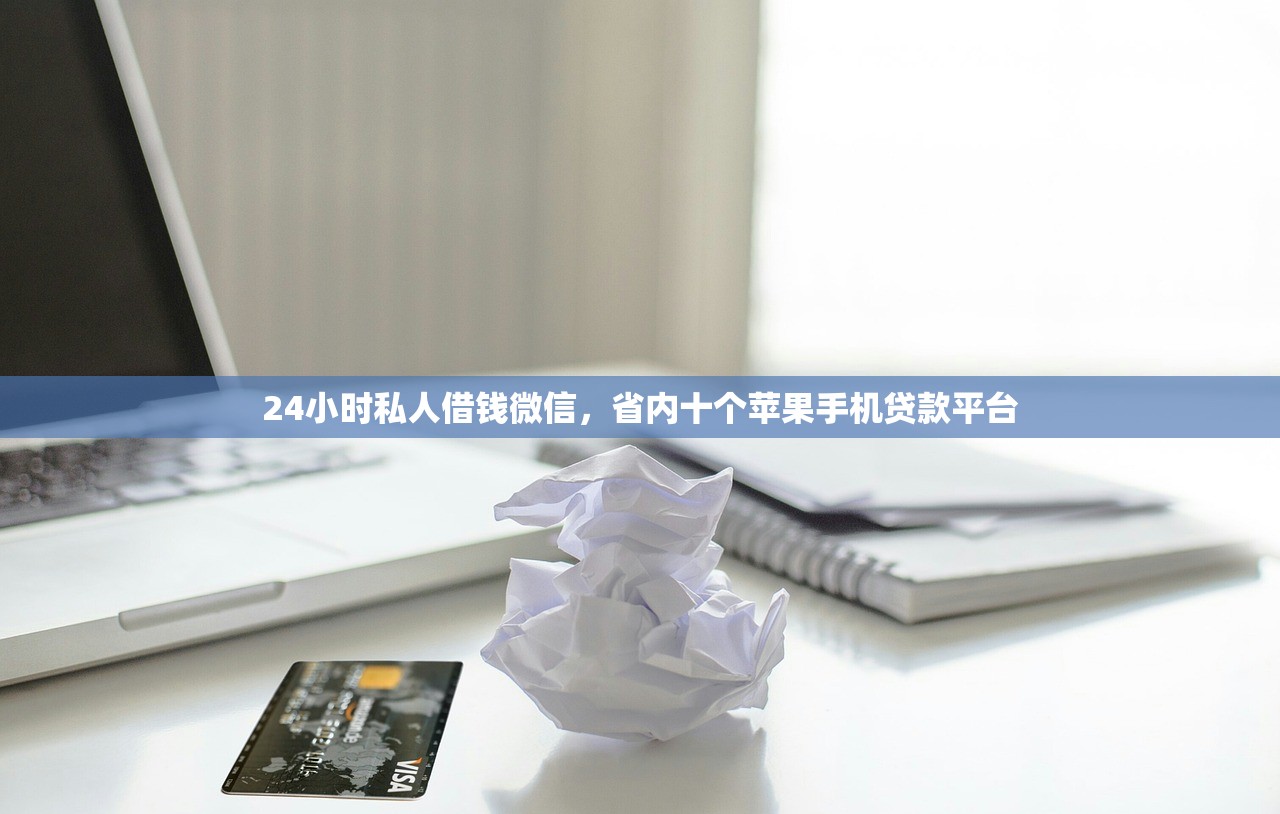 24小时私人借钱微信，省内十个苹果手机贷款平台